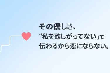 その優しさ、“私を欲しがってない”って伝わるから恋にならない。