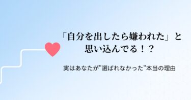 【STEP9】「自分を出したら嫌われた」と思い込んでる！？実はあなたが”選ばれなかった”本当の理由