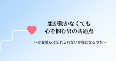 💫 【STEP10】恋が動かなくても心を掴む男の共通点